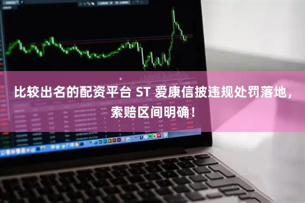 比较出名的配资平台 ST 爱康信披违规处罚落地，索赔区间明确！